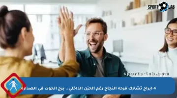 4 أبراج تشارك فرحة النجاح رغم الحزن الداخلي.. برج الحوت في الصدارة
